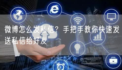 微博怎么发私信？手把手教你快速发送私信给好友