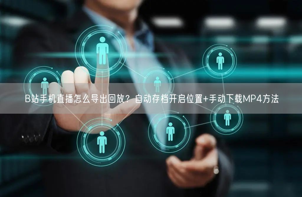 B站手机直播怎么导出回放？自动存档开启位置+手动下载MP4方法