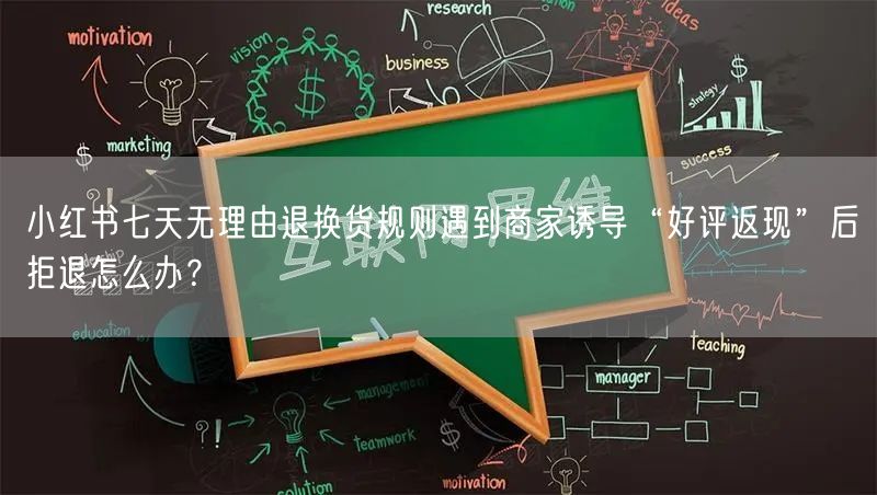 小红书七天无理由退换货规则遇到商家诱导“好评返现”后拒退怎么办？