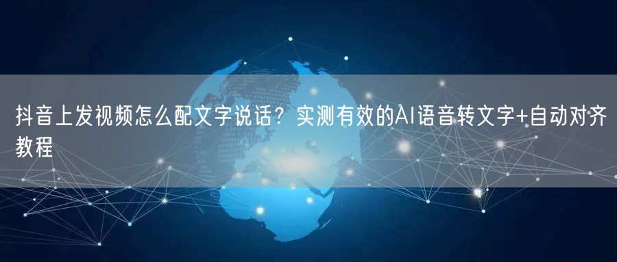 抖音上发视频怎么配文字说话？实测有效的AI语音转文字+自动对齐教程