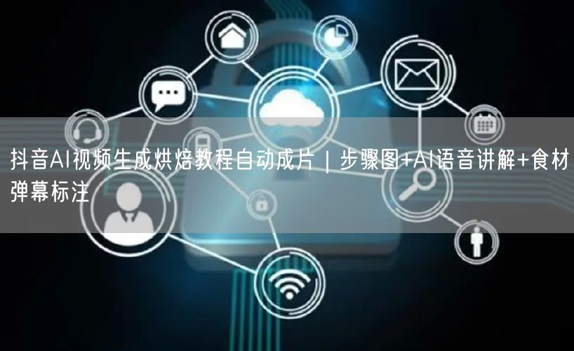 抖音AI视频生成烘焙教程自动成片｜步骤图+AI语音讲解+食材弹幕标注