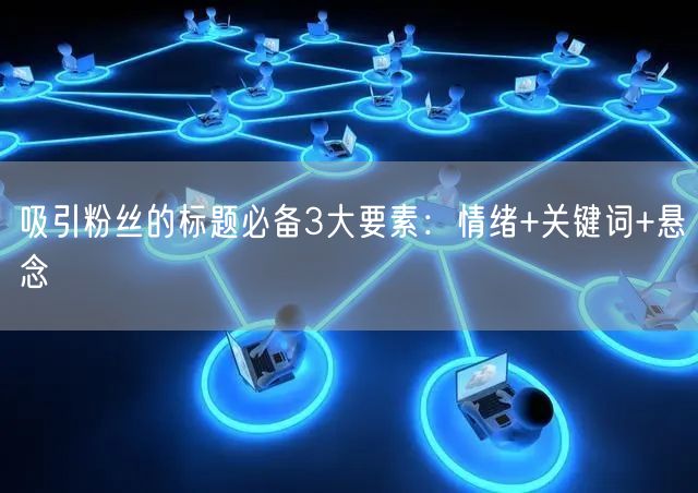 吸引粉丝的标题必备3大要素：情绪+关键词+悬念