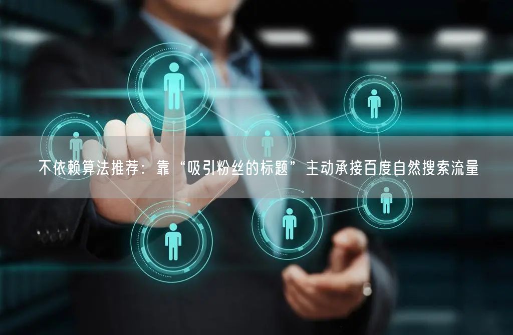 不依赖算法推荐：靠“吸引粉丝的标题”主动承接百度自然搜索流量