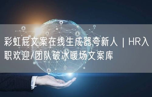 彩虹屁文案在线生成器夸新人｜HR入职欢迎/团队破冰暖场文案库