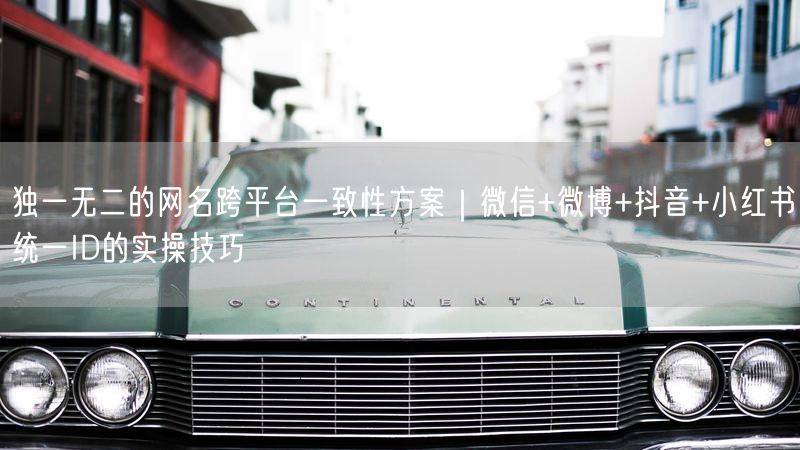 独一无二的网名跨平台一致性方案｜微信+微博+抖音+小红书统一ID的实操技巧