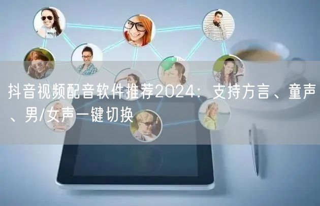 抖音视频配音软件推荐2024：支持方言、童声、男/女声一键切换
