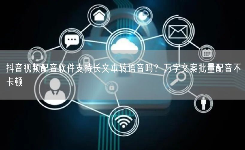 抖音视频配音软件支持长文本转语音吗？万字文案批量配音不卡顿