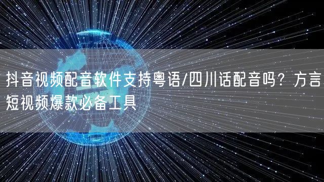 抖音视频配音软件支持粤语/四川话配音吗？方言短视频爆款必备工具