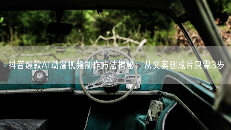 抖音爆款AI动漫视频制作方法揭秘：从文案到成片只需3步