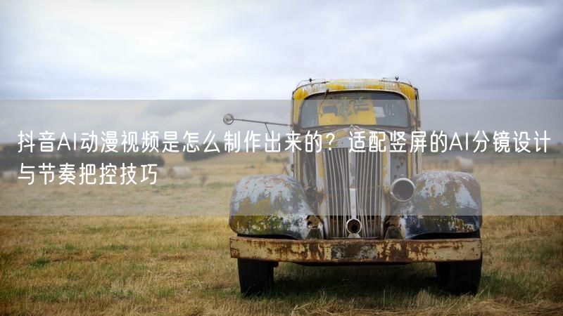 抖音AI动漫视频是怎么制作出来的？适配竖屏的AI分镜设计与节奏把控技巧