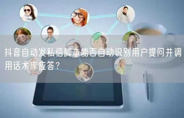 抖音自动发私信脚本能否自动识别用户提问并调用话术库应答？