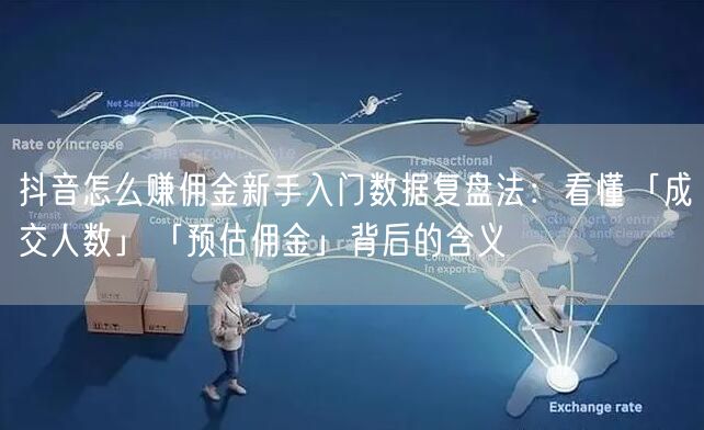 抖音怎么赚佣金新手入门数据复盘法：看懂「成交人数」「预估佣金」背后的含义