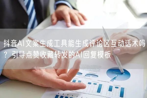 抖音AI文案生成工具能生成评论区互动话术吗？引导点赞收藏转发的AI回复模板