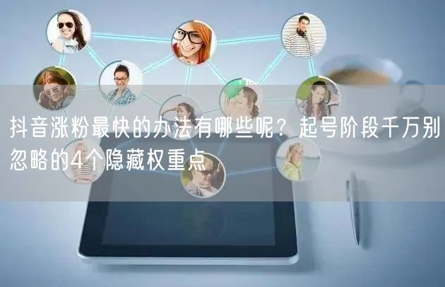 抖音涨粉最快的办法有哪些呢？起号阶段千万别忽略的4个隐藏权重点