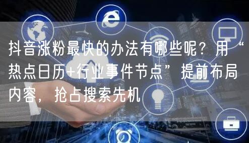抖音涨粉最快的办法有哪些呢？用“热点日历+行业事件节点”提前布局内容，抢占搜索先机