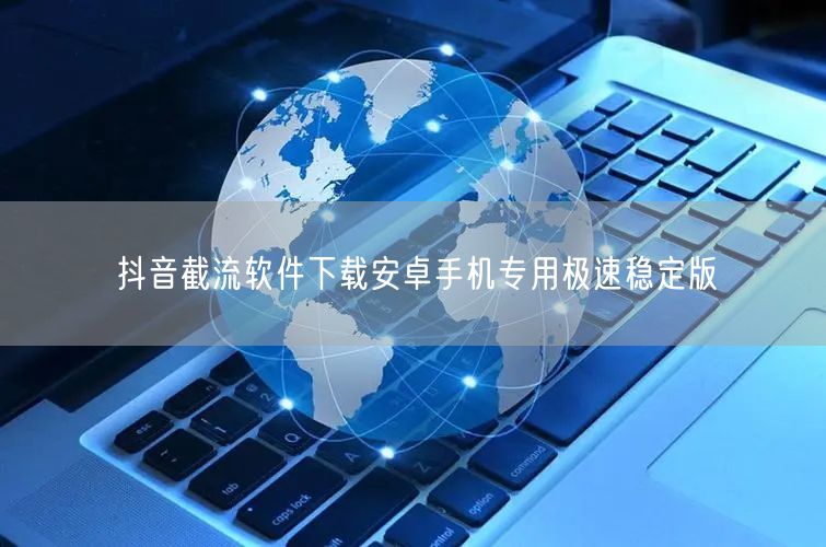 抖音截流软件下载安卓手机专用极速稳定版