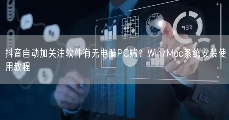 抖音自动加关注软件有无电脑PC端？Win/Mac系统安装使用教程