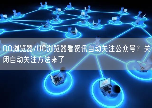 QQ浏览器/UC浏览器看资讯自动关注公众号？关闭自动关注方法来了