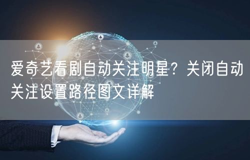 爱奇艺看剧自动关注明星？关闭自动关注设置路径图文详解