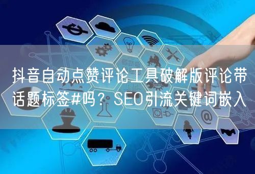 抖音自动点赞评论工具破解版评论带话题标签#吗？SEO引流关键词嵌入