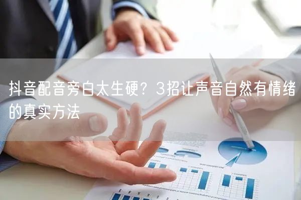 抖音配音旁白太生硬？3招让声音自然有情绪的真实方法