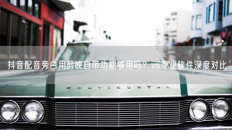 抖音配音旁白用剪映自带功能够用吗？vs专业软件深度对比